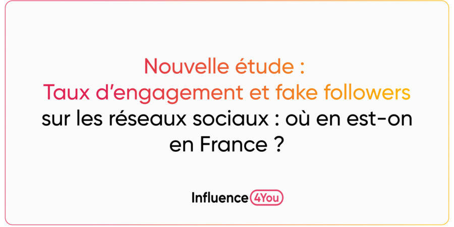 Etude : Taux d’engagement et fake followers sur les réseaux sociaux : où en est-on en France ?