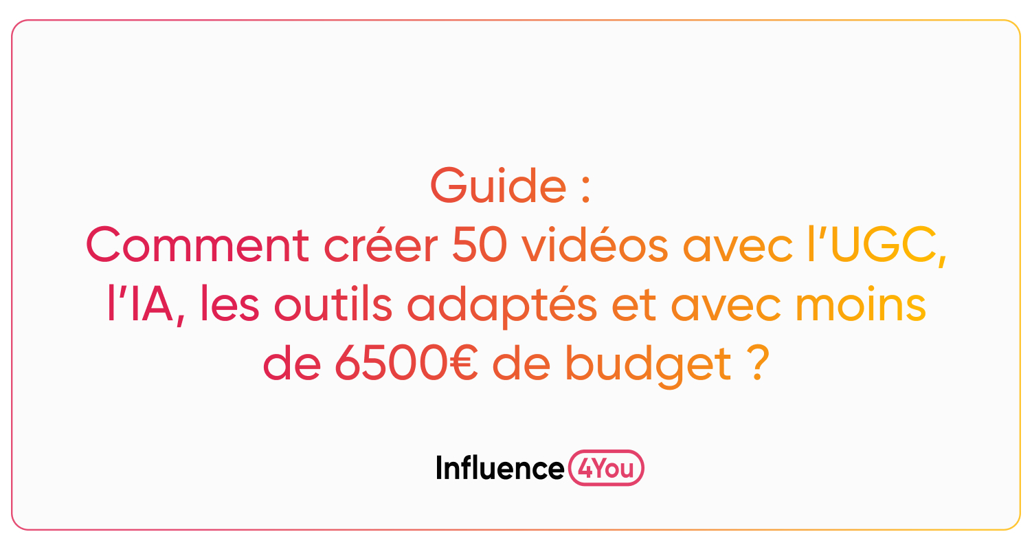 Guide : Comment créer 50 vidéos avec l’UGC, l’IA, les outils adaptés et avec moins de 6500€ de budget ?