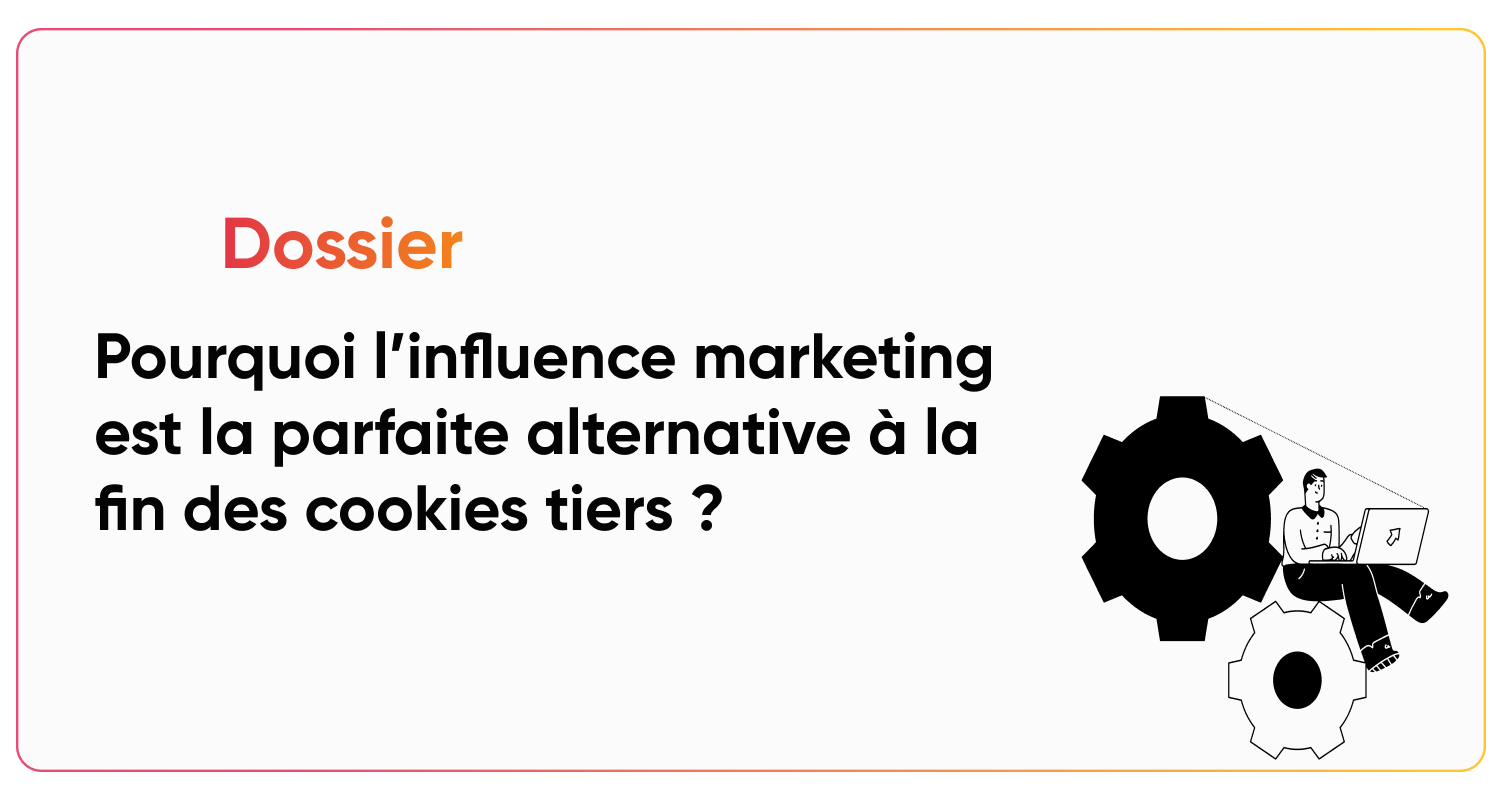 Pourquoi l’influence marketing est la parfaite alternative à la fin des cookies tiers ?