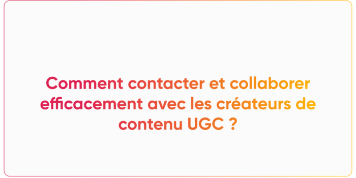 Comment contacter et collaborer efficacement avec les créateurs de contenu UGC ?